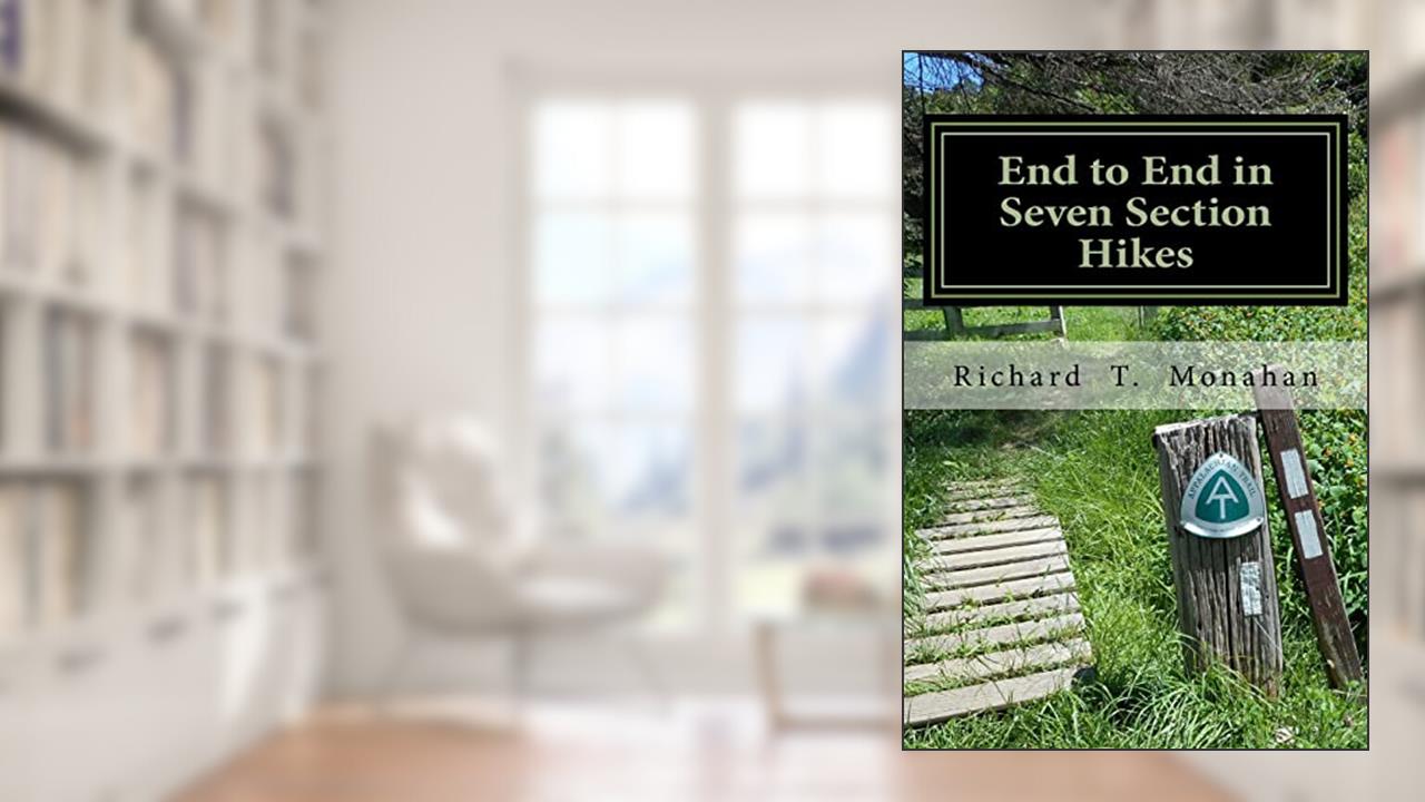 End to End in Seven Section Hikes: Quality Time Spent on the Appalachian Trail, written by Richard T. Monahan