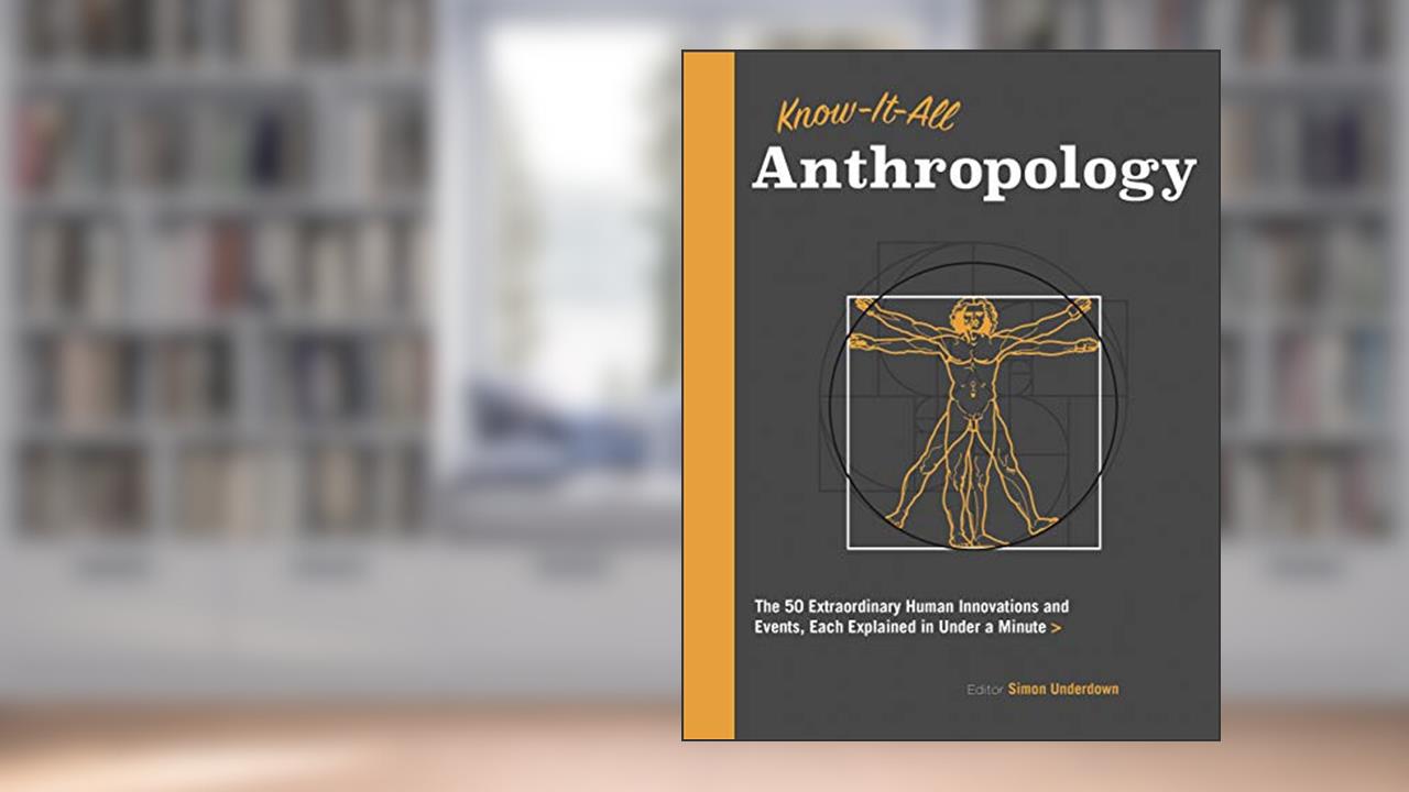 Know It All Anthropology: The 50 Most Important Ideas in Anthropology, Each Explained in Under a Minute (Know It All, 9), written by Simon Underdown