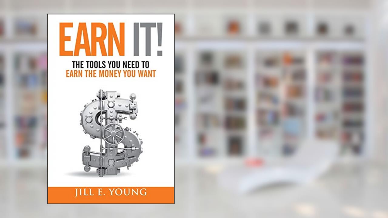 Earn It!: The Tools You Need to Earn the Money You Want, written by Jill E. Young