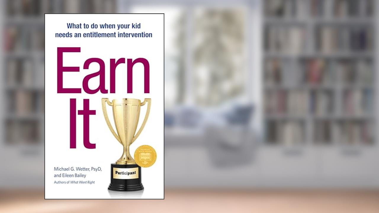 Earn It!: What to Do When Your Kid Needs an Entitlement Intervention, written by Michael G Wetter; Eileen Bailey