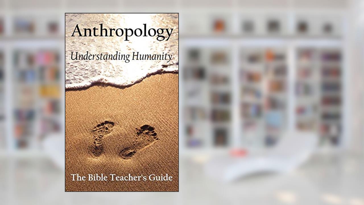 Anthropology: Understanding Humanity (The Bible Teacher's Guide Book 30), written by Gregory Brown