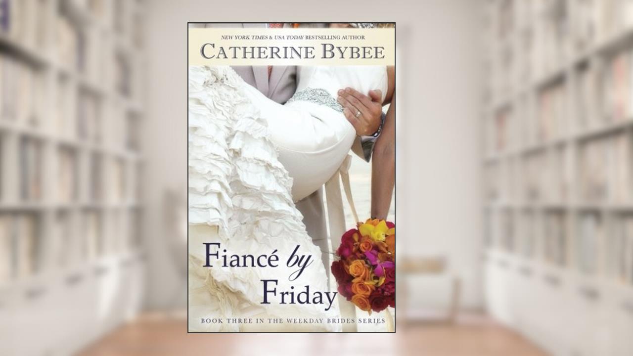 Fiancé by Friday (Weekday Brides Series, Book 3), written by Catherine Bybee