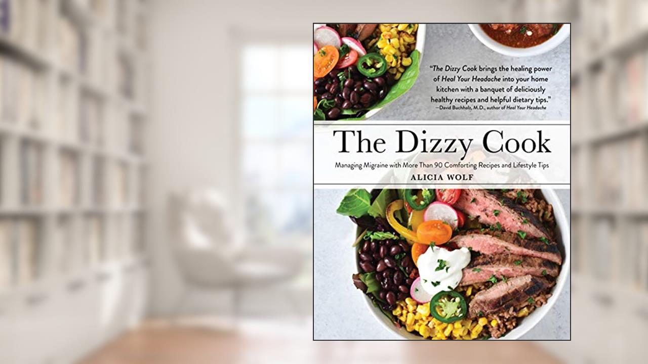 The Dizzy Cook: Managing Migraine with More Than 90 Comforting Recipes and Lifestyle Tips, written by Alicia Wolf