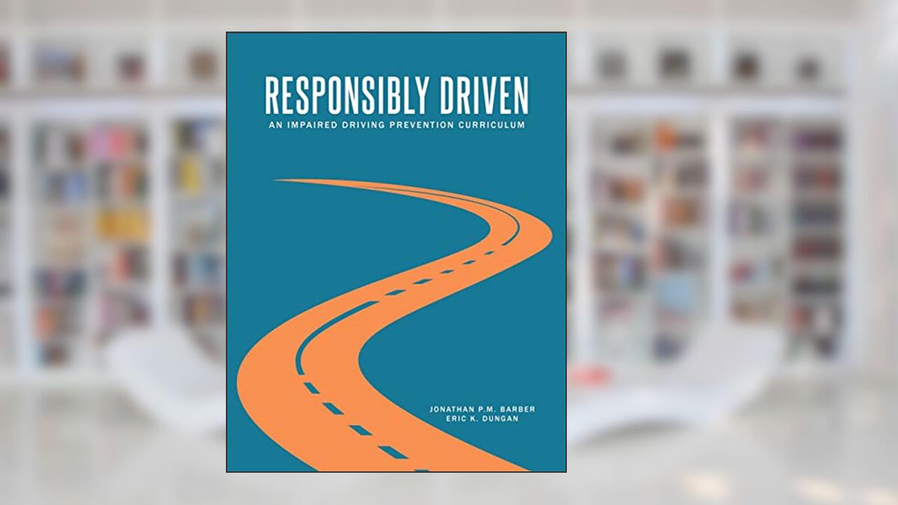 Responsibly Driven: An Impaired Driving Prevention Curriculum, written by Jonathan P M Barber; Eric K Dungan