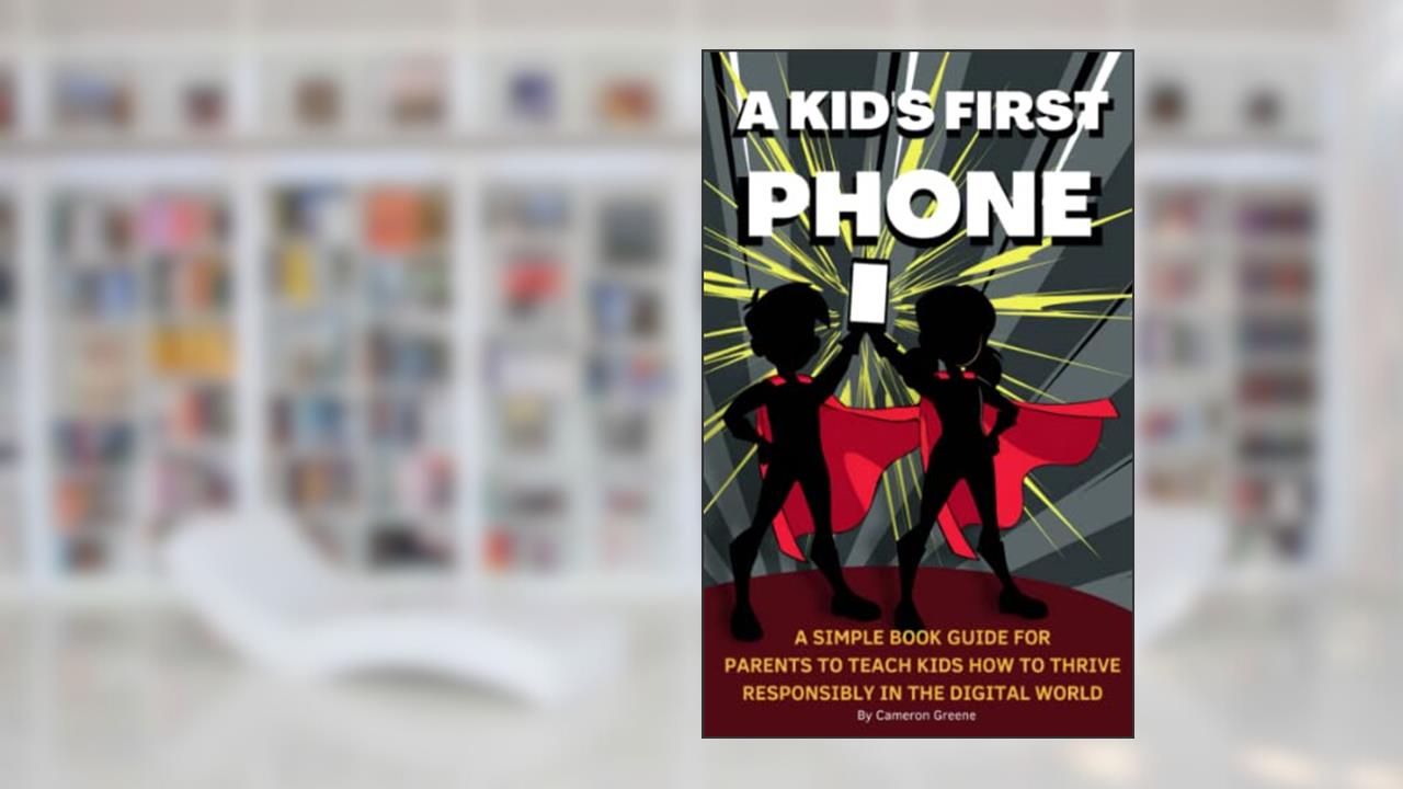 A Kid's First Phone: A Simple Book Guide for Parents to Teach Kids How to Thrive Responsibly in the Digital World, written by Cameron Greene