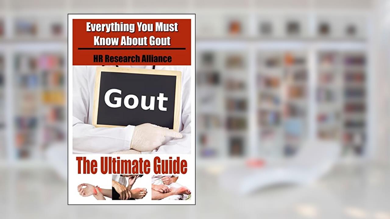Gout The Ultimate Guide - Everything You Must Know About Gout (Gout Inflammation), written by HR Research Alliance