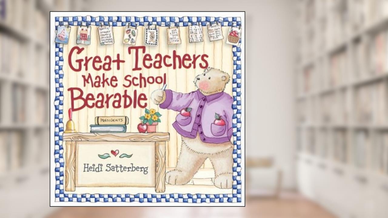 Great Teachers Make School Bearable, written by Heidi Satterberg