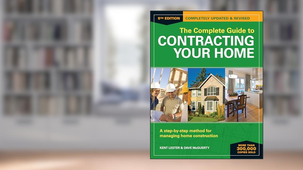 The Complete Guide to Contracting Your Home: A Step-by-Step Method for Managing Home Construction, written by Kent Lester; Dave McGuerty