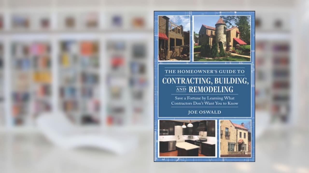 The Homeowner's Guide to Contracting, Building, and Remodeling: Save a Fortune by Learning What Contractors Don't Want You to Know, written by Joe Oswald