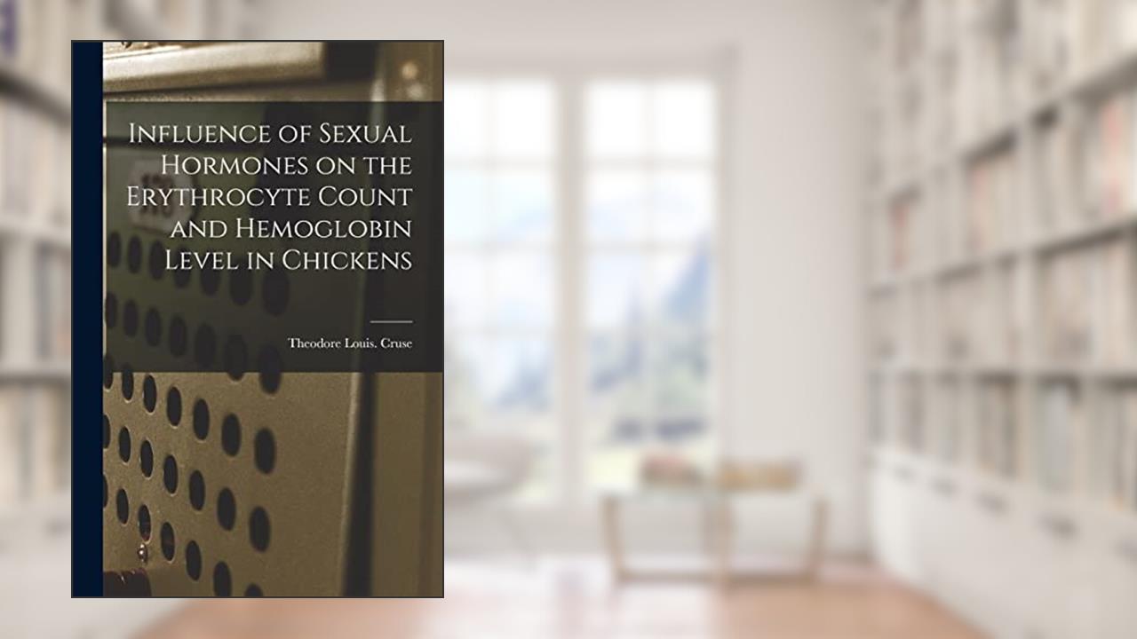 Influence of Sexual Hormones on the Erythrocyte Count and Hemoglobin Level in Chickens, written by Theodore Louis Cruse