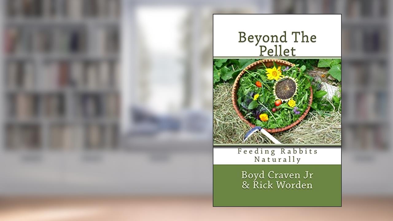 Beyond The Pellet: Feeding Rabbits Naturally (The Urban Rabbit Project), written by Boyd Craven Jr; Rick Worden