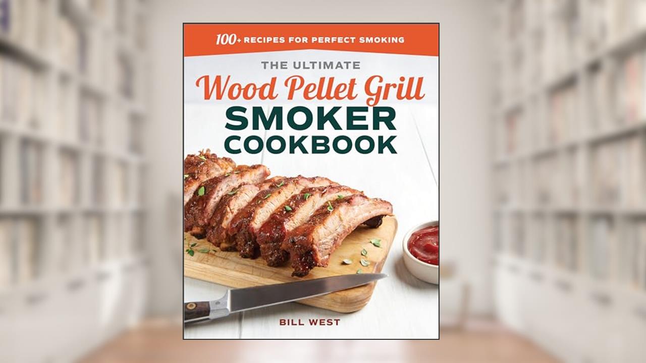 The Ultimate Wood Pellet Grill Smoker Cookbook: 100+ Recipes for Perfect Smoking, written by Bill West