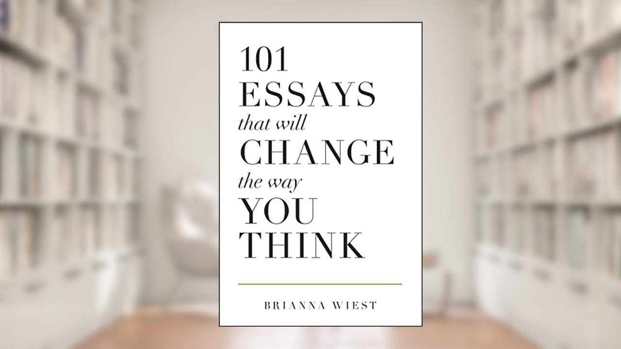 101 Essays That Will Change The Way You Think, written by Brianna Wiest