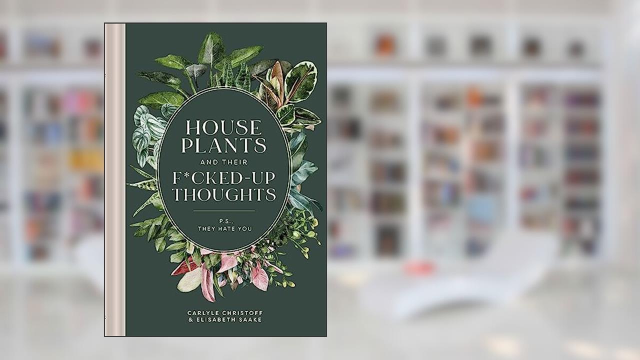 Houseplants and Their F*cked-Up Thoughts: P.S., They Hate You, written by Carlyle Christoff; Elisabeth Saake