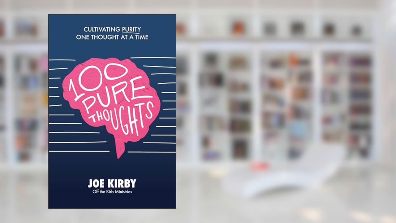 100 Pure Thoughts: Cultivating Purity One Thought at a Time, written by Joe Kirby