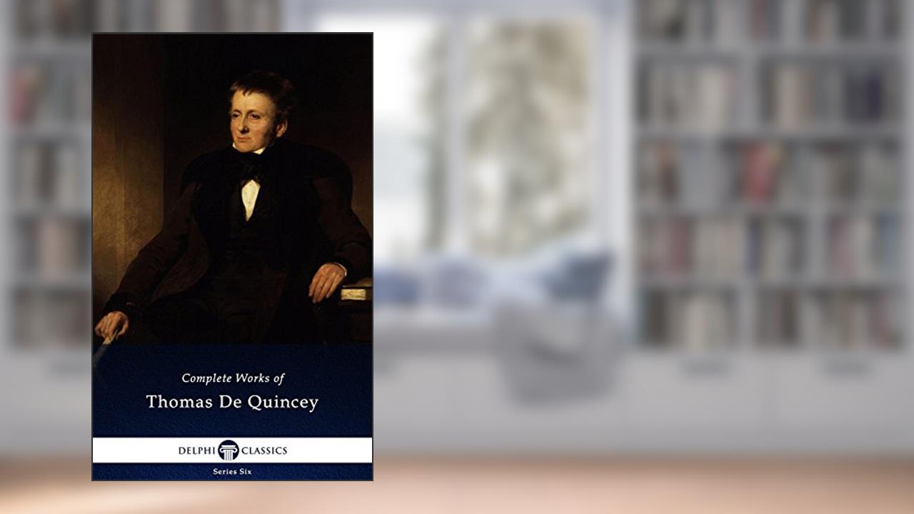 Delphi Complete Works of Thomas De Quincey (Illustrated) (Series Six Book 4), written by Thomas De Quincey