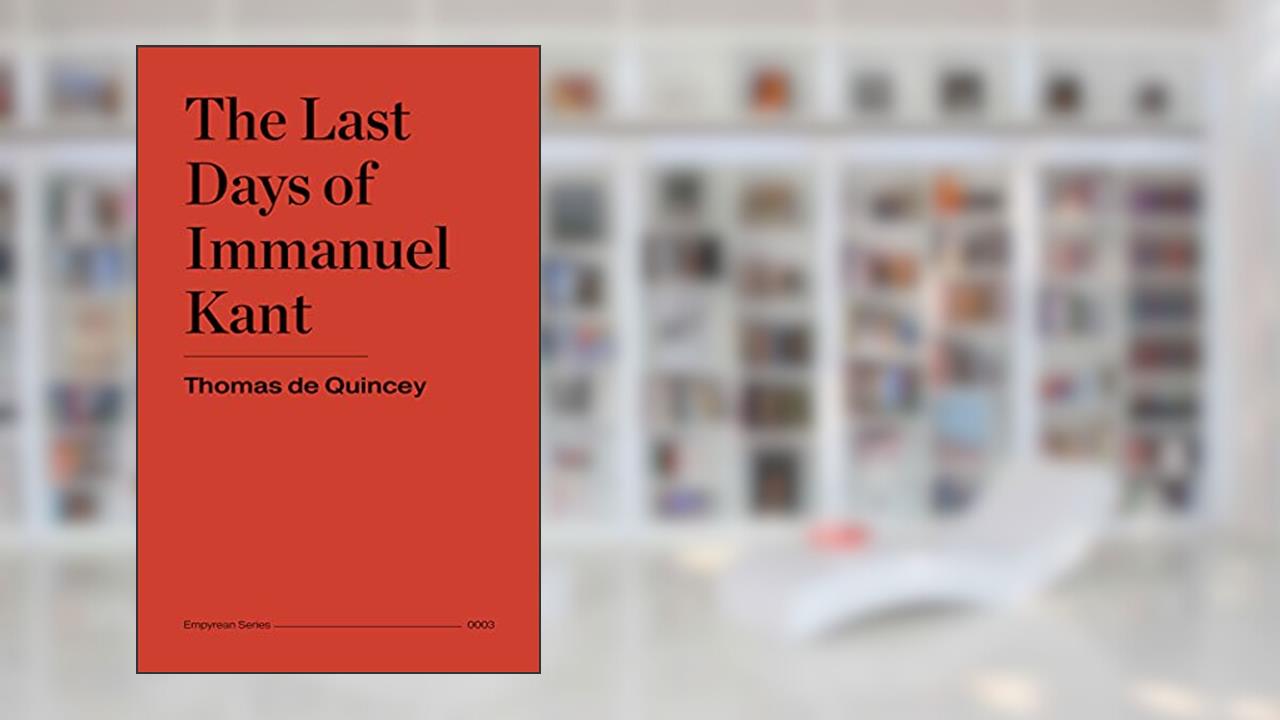 The Last Days of Immanuel Kant, written by Thomas De Quincey