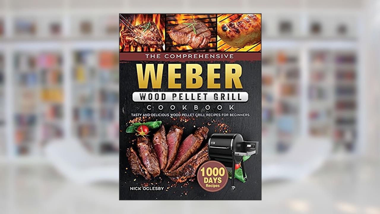 The Comprehensive Weber Wood Pellet Grill Cookbook: 1000-Day Tasty And Delicious Wood Pellet Grill Recipes For Beginners, written by Nick Oglesby