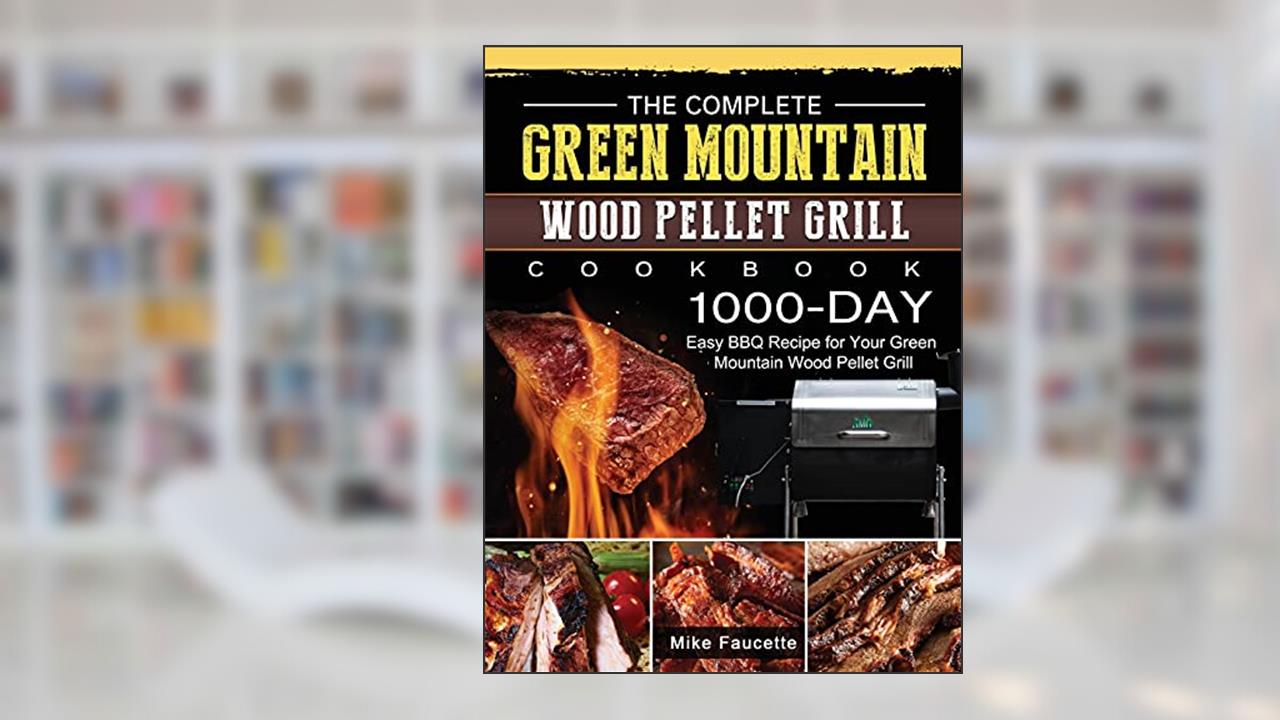 The Complete Green Mountain Wood Pellet Grill Cookbook: 1000-Day Easy BBQ Recipe for Your Green Mountain Wood Pellet Grill, written by Mike Faucette