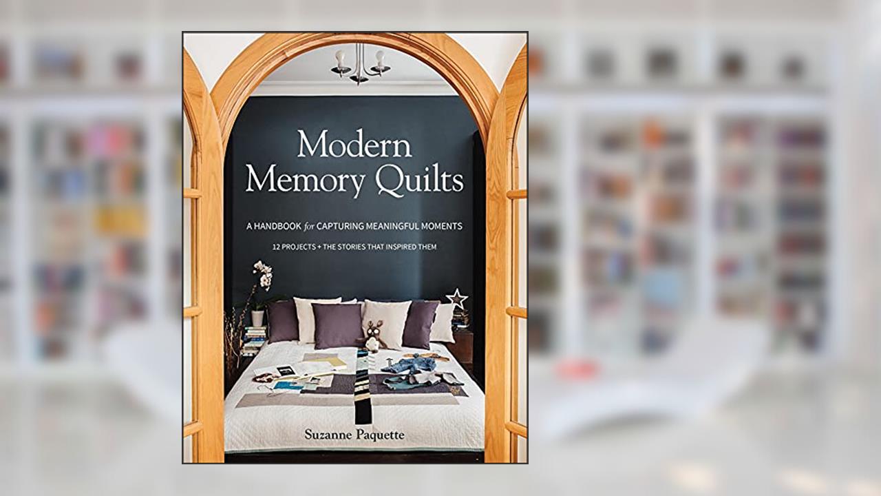 Modern Memory Quilts: A Handbook for Capturing Meaningful Moments, written by Suzanne Paquette