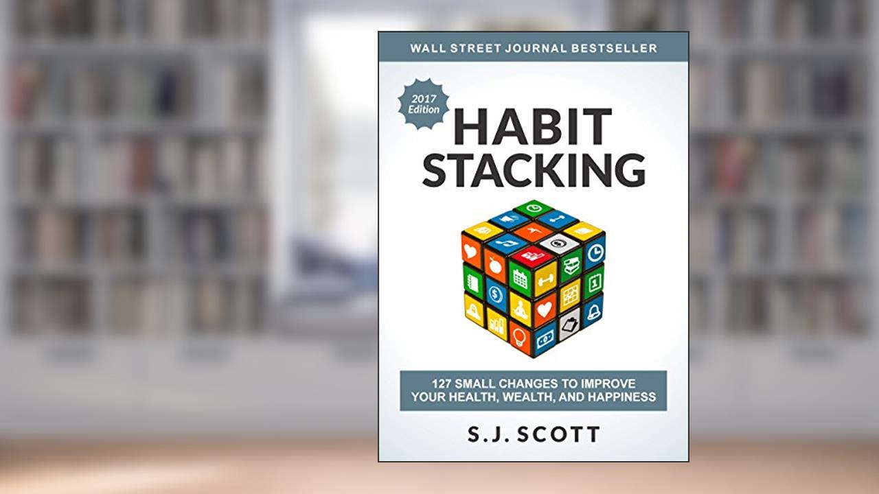 Habit Stacking: 127 Small Changes to Improve Your Health, Wealth, and Happiness, written by S.J. Scott