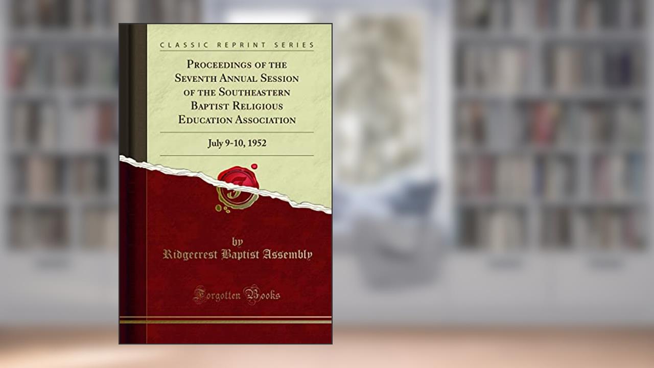 Proceedings of the Seventh Annual Session of the Southeastern Baptist Religious Education Association: July 9-10, 1952 (Classic Reprint), written by Ridgecrest Baptist Assembly