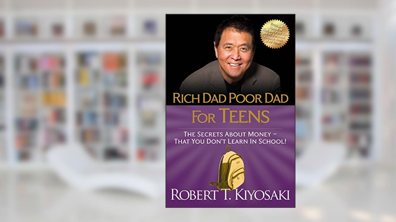 Rich Dad Poor Dad for Teens: The Secrets about Money--That You Don't Learn in School!, written by Robert T. Kiyosaki