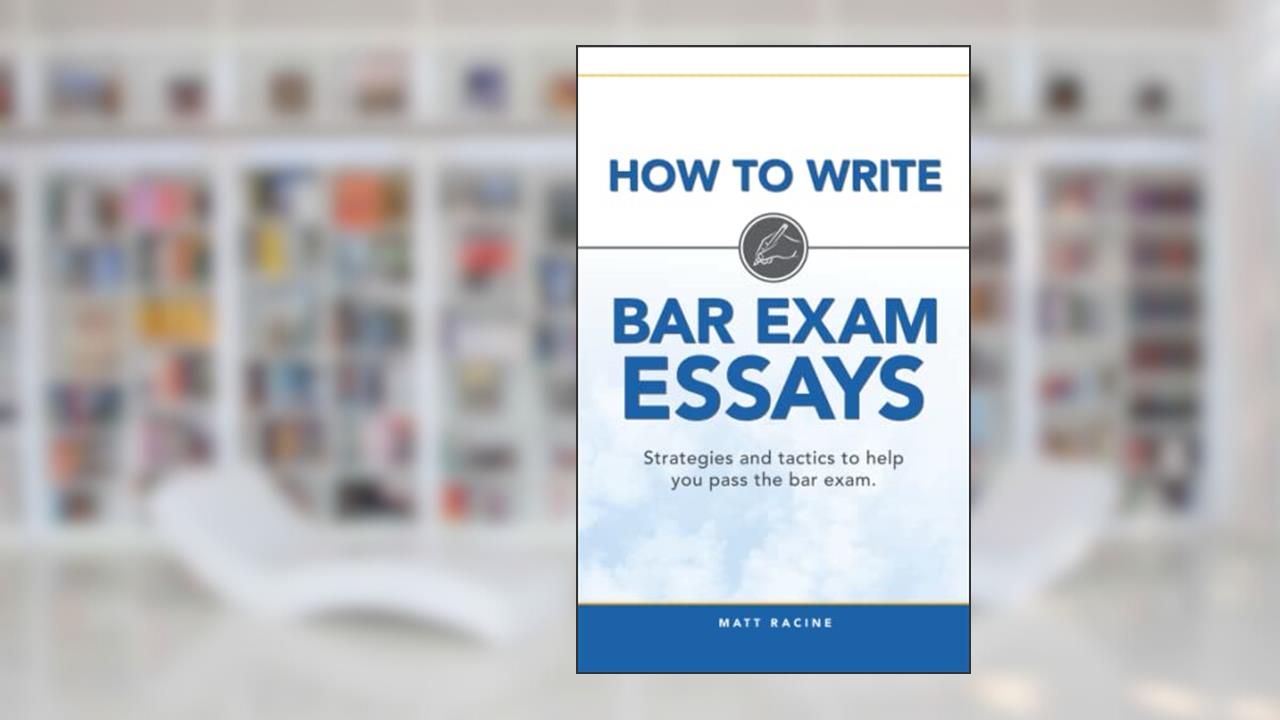 How to Write Bar Exam Essays: Strategies and Tactics to Help You Pass the Bar Exam, written by Matt Racine