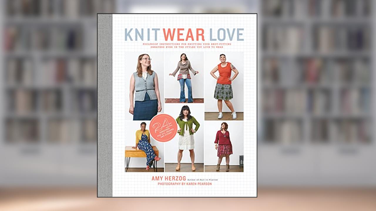Knit Wear Love: Foolproof Instructions for Knitting Your Best-Fitting Sweaters Ever in the Styles You Love to Wear, written by Amy Herzog