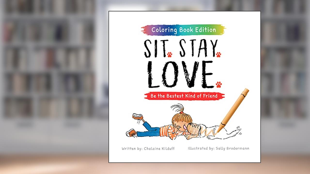 Sit. Stay. Love: Be the Bestest Kind of Friend, Coloring Book Edition, written by Chalaine Kilduff