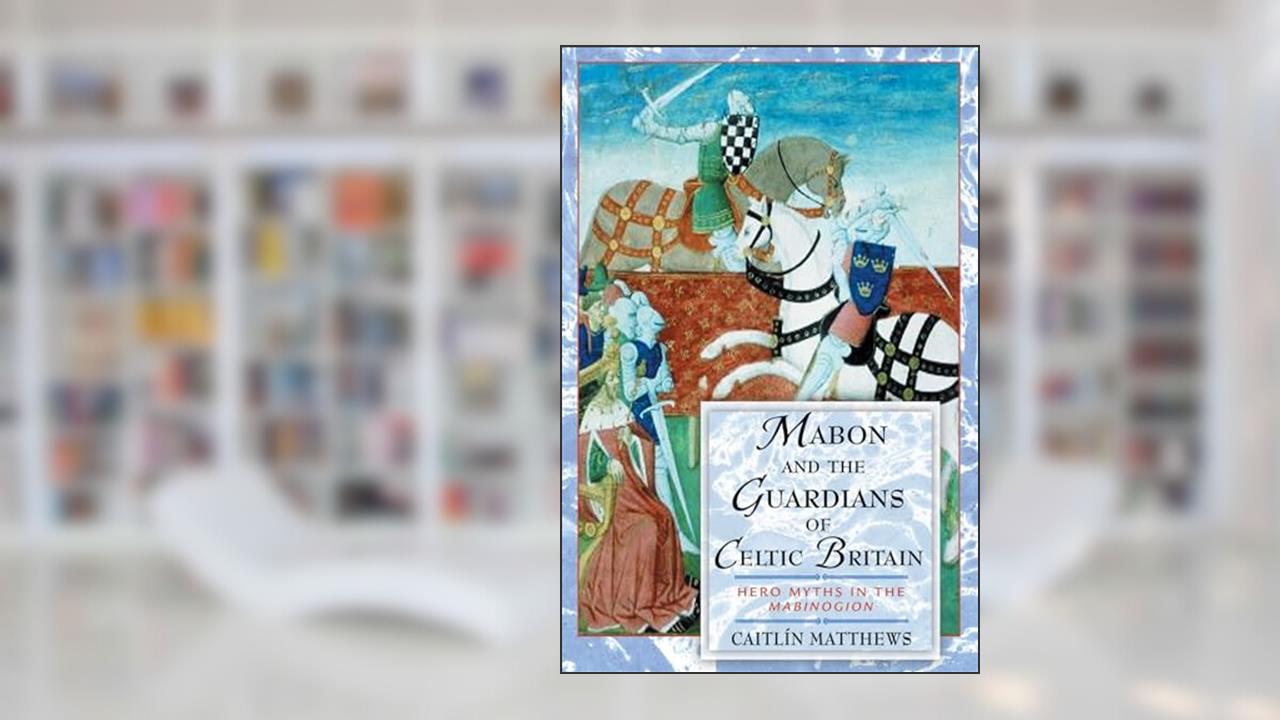 Mabon and the Guardians of Celtic Britain: Hero Myths in the Mabinogion, written by Caitlin Matthews; Caitlín Matthews