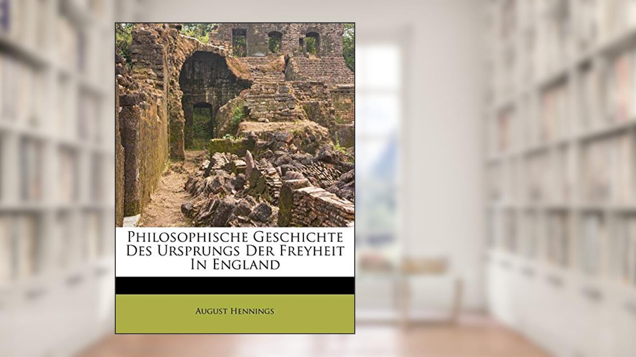 Philosophische Geschichte Des Ursprungs Der Freyheit in England, written by August Hennings