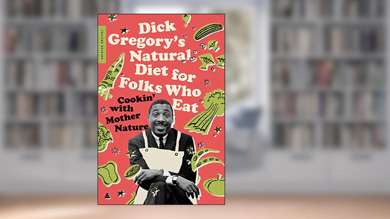 Dick Gregory's Natural Diet for Folks Who Eat: Cookin' with Mother Nature, written by Dick Gregory; James R. McGraw