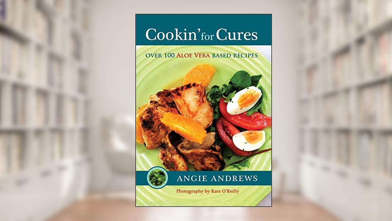 Cookin' for Cures: Over 100 Aloe vera based recipes, written by Angie Andrews