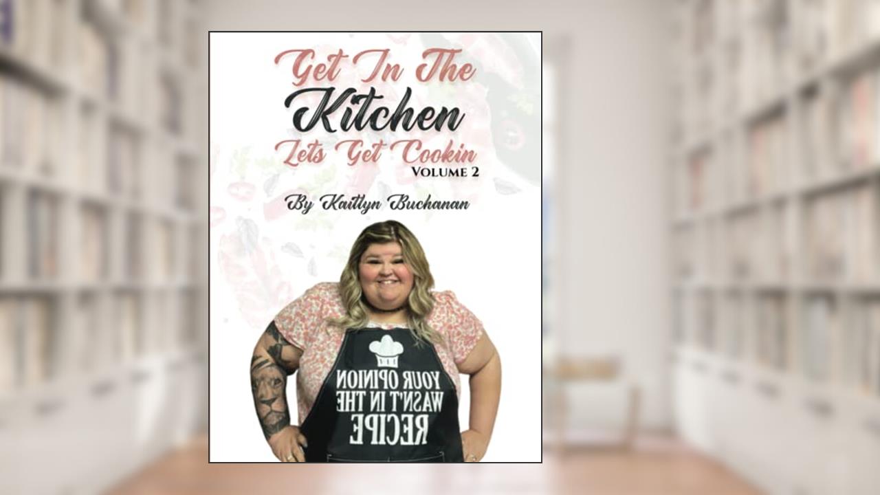 Get In The Kitchen...Lets Get Cookin': Volume 2, written by Kaitlyn Buchanan