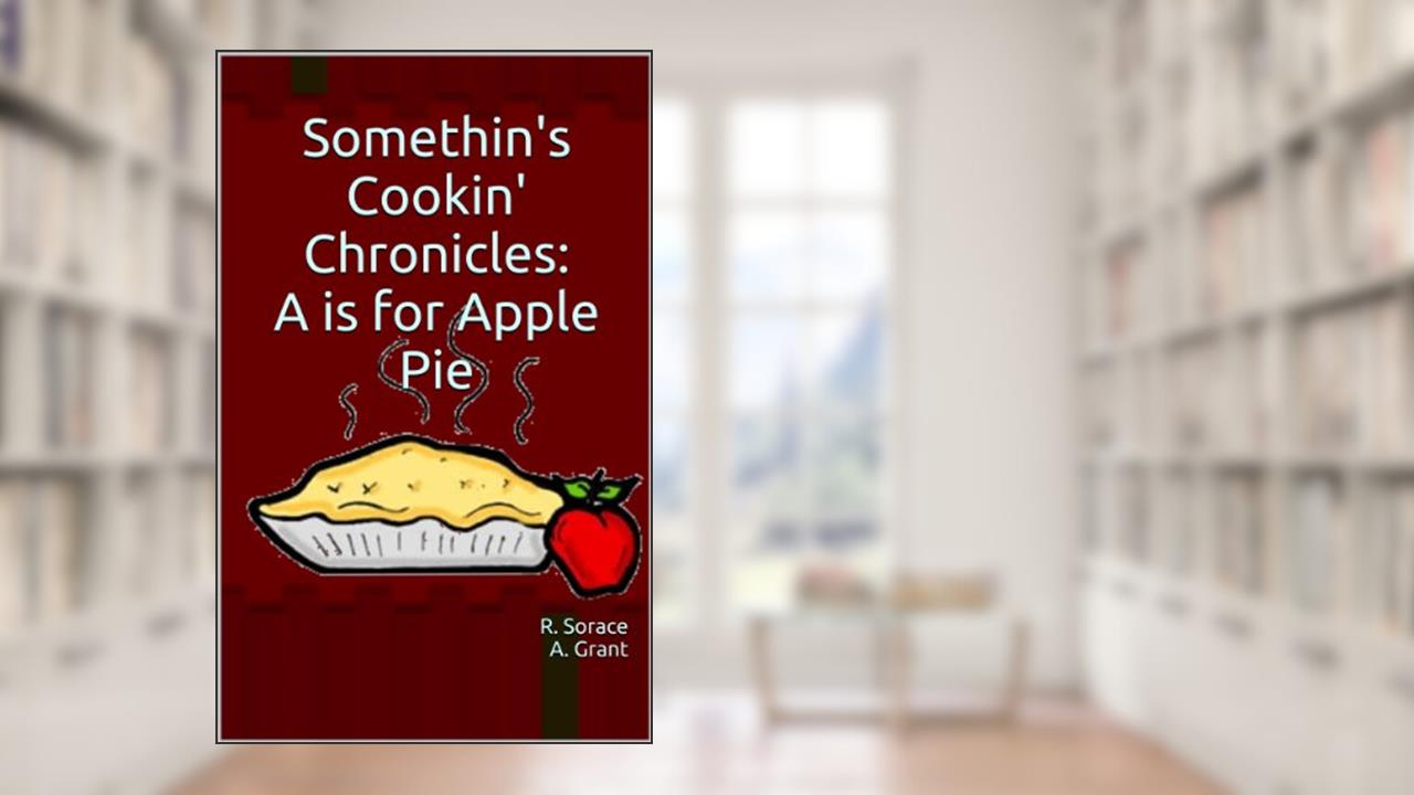 Somethin's Cookin' Chronicles: A is for Apple Pie (The Somethin's Cookin' Chronicles Book 1), written by R. Sorace; A. Grant