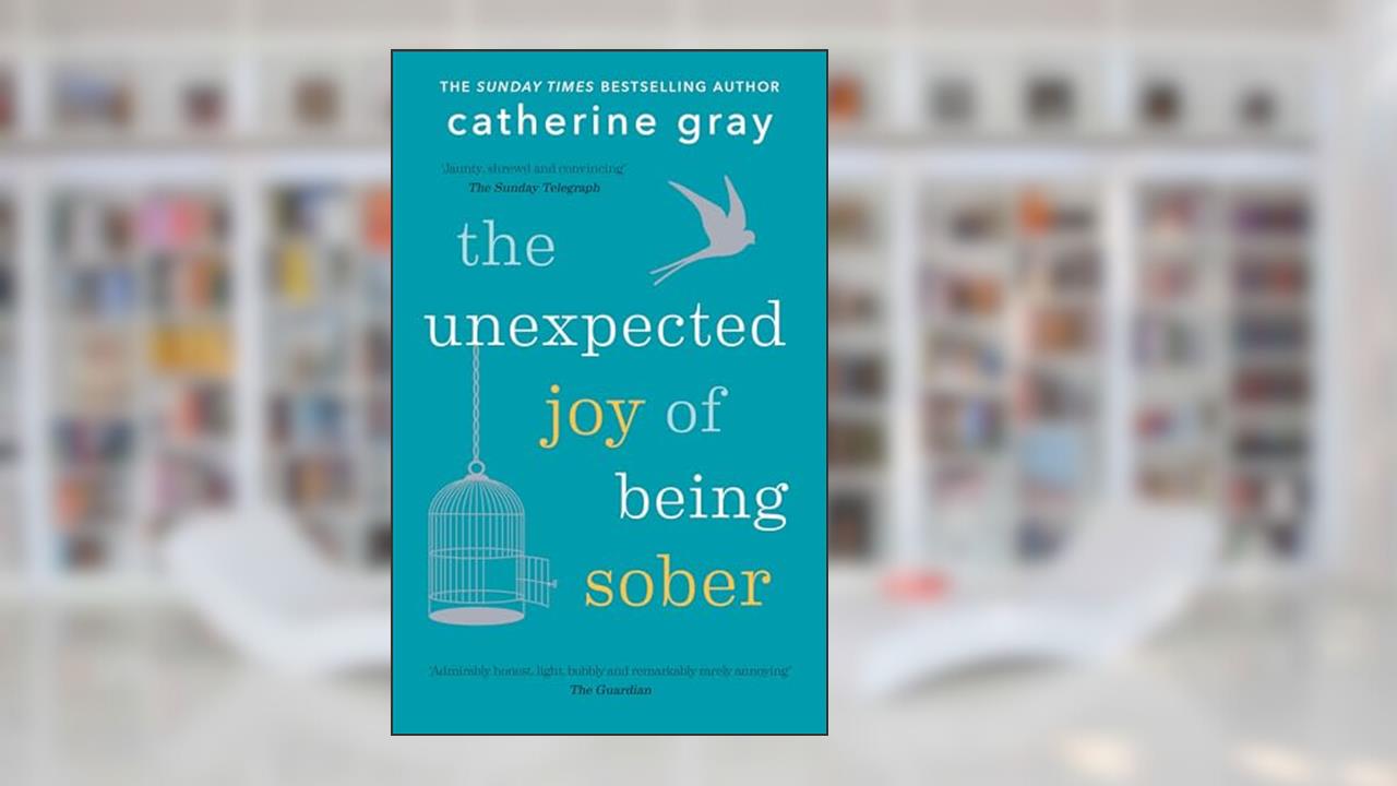The Unexpected Joy of Being Sober: Discovering a happy, healthy, wealthy alcohol-free life, written by Catherine Gray