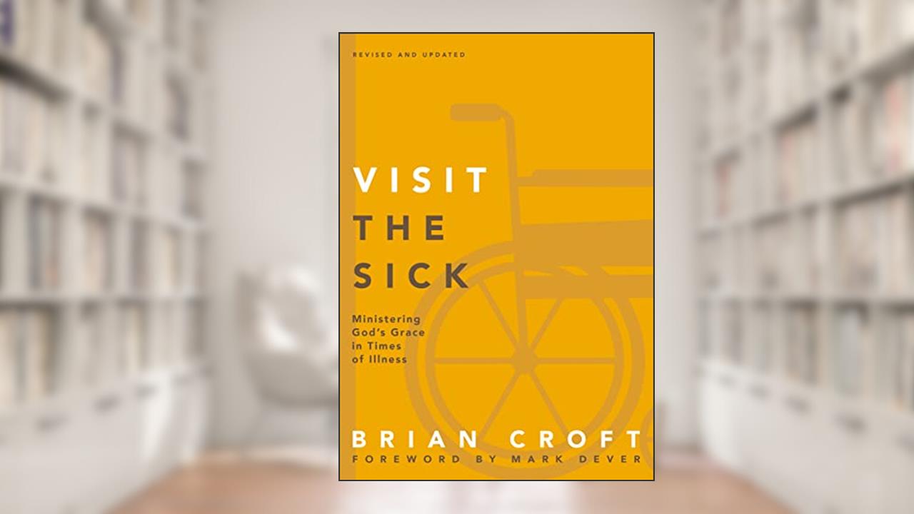 Visit the Sick: Ministering God's Grace in Times of Illness (Practical Shepherding Series), written by Brian Croft