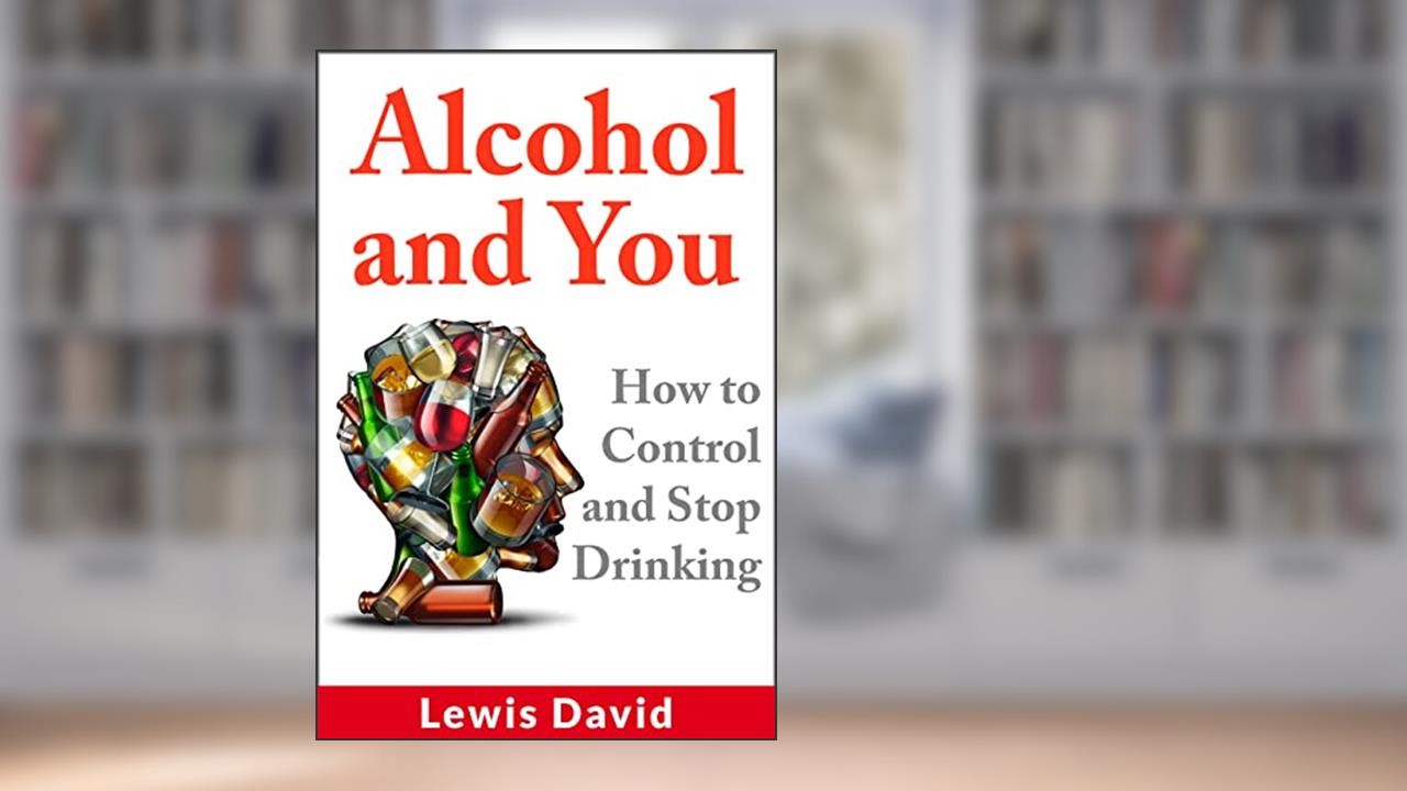 Alcohol and You: How to Control and Stop Drinking (Sober Living Books), written by Lewis David