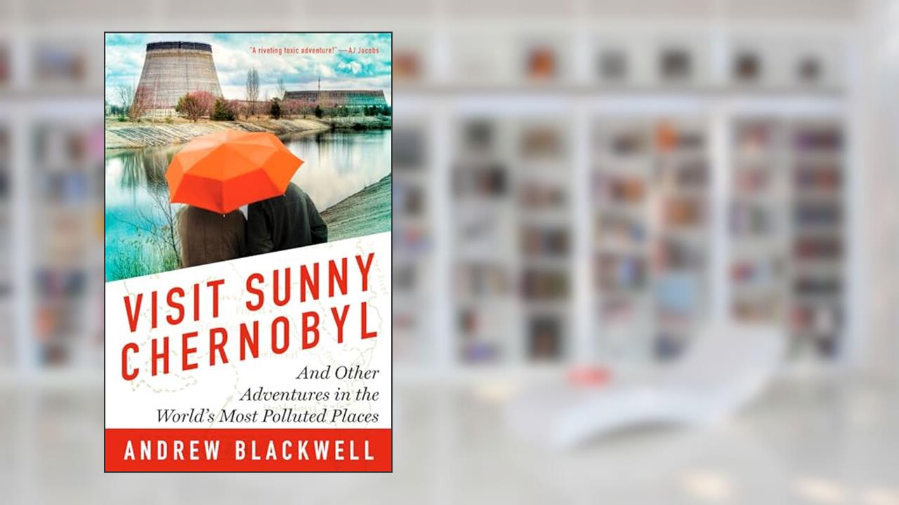 Visit Sunny Chernobyl: And Other Adventures in the World's Most Polluted Places, written by Andrew Blackwell