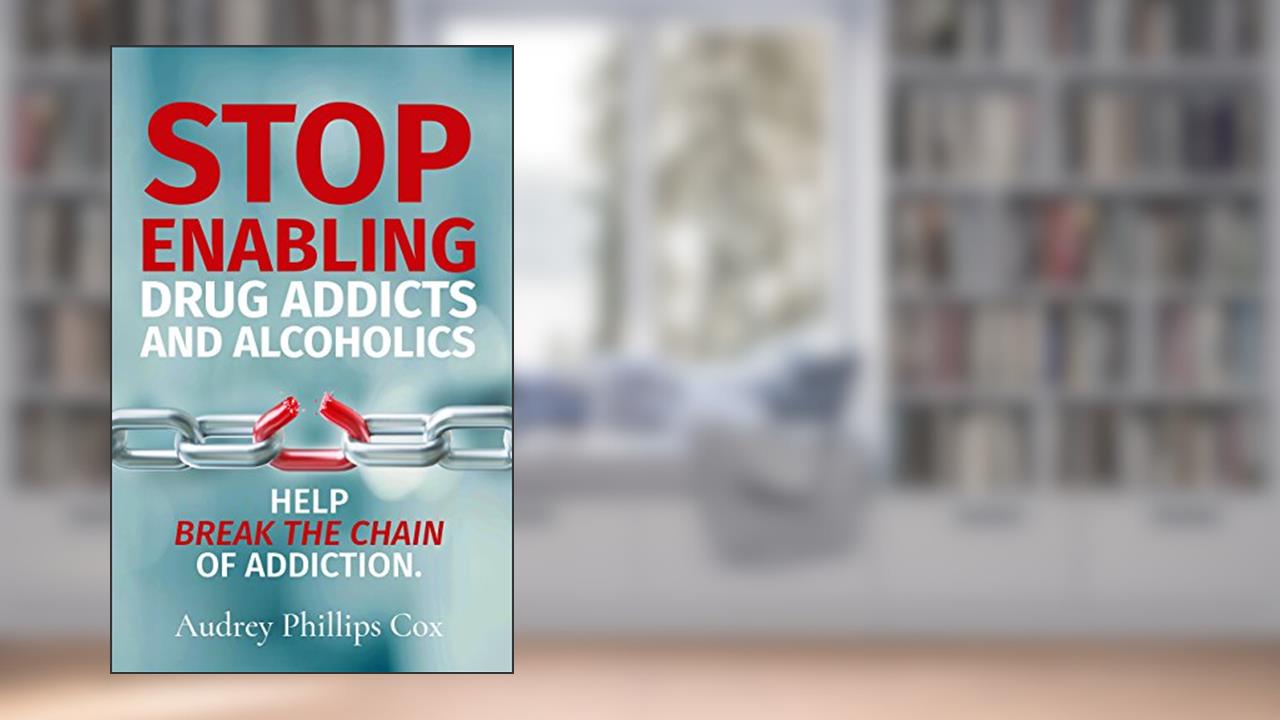Stop Enabling Drug Addicts and Alcoholics: Help break the chain of addiction, written by Audrey Phillips Cox