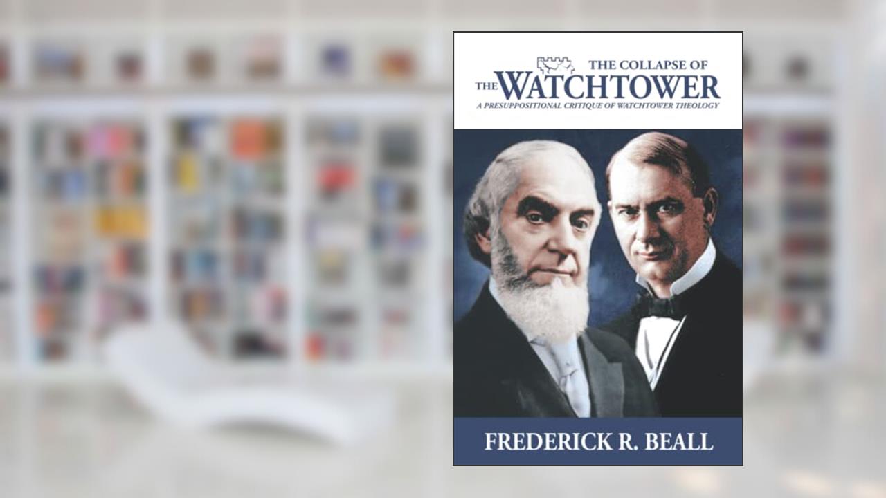 The Collapse of the Watchtower: A Presuppositional Critique of Watchtower Theology, written by Frederick R. Beall