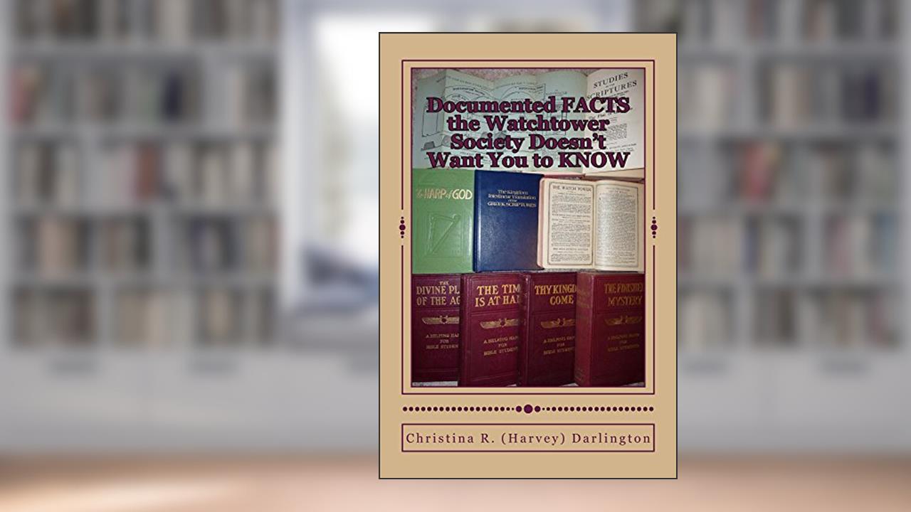 Documented FACTS the Watchtower Society Doesn't Want You to KNOW, written by Christina R (Harvey) Darlington
