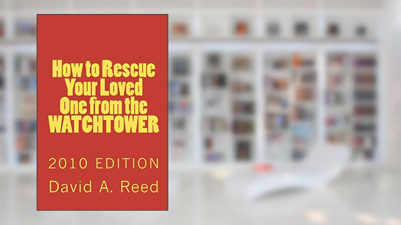 How to Rescue Your Loved One from the Watchtower: 2010 Edition, written by David A Reed