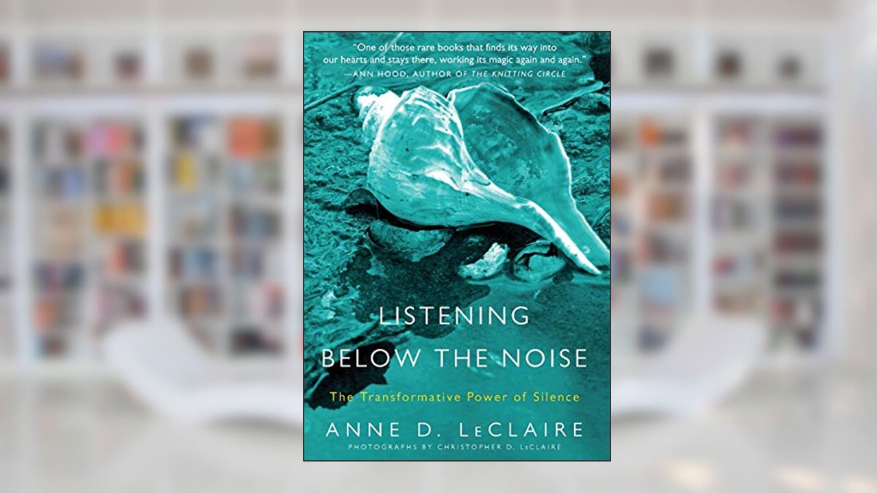 Listening Below the Noise: The Transformative Power of Silence, written by Anne D. LeClaire