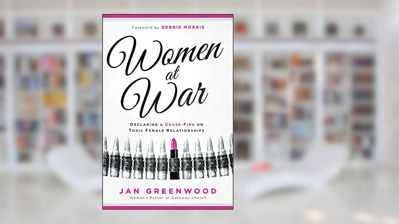 Women At War: Declaring a Cease-Fire on Toxic Female Relationships, written by Jan Greenwood
