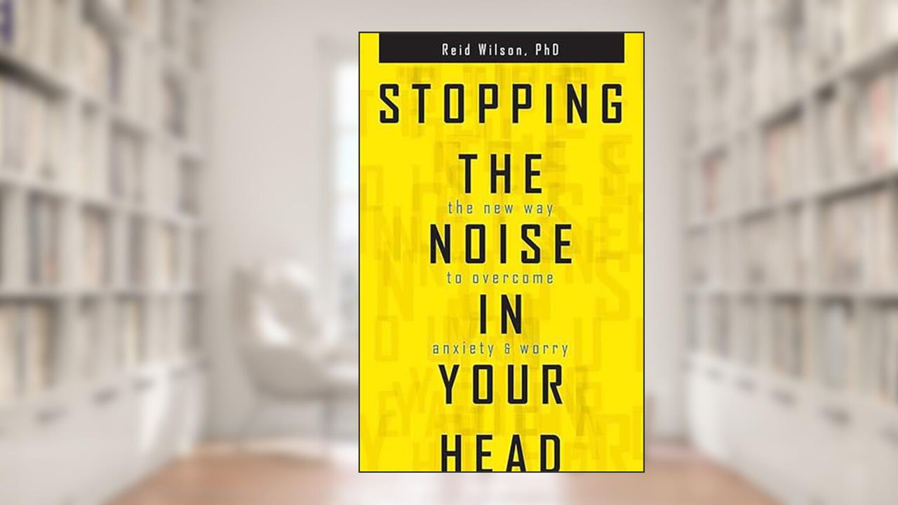 Stopping the Noise in Your Head : the New Way to Overcome Anxiety and Worry, written by Dr. Reid Wilson PhD