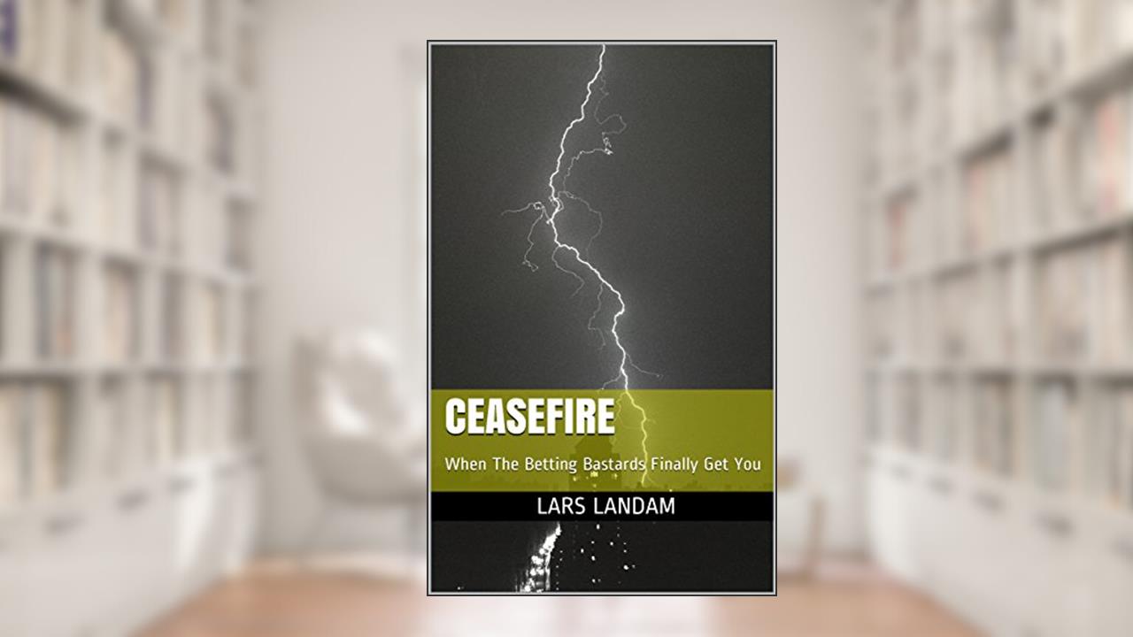 CEASEFIRE: When The Betting Bastards Finally Get You, written by Lars Landam
