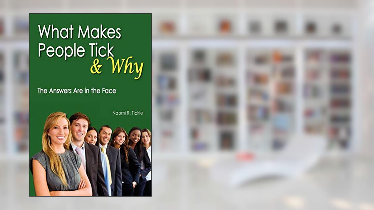 What Makes People Tick and Why: The Answers Are in the Face, written by Naomi R Tickle