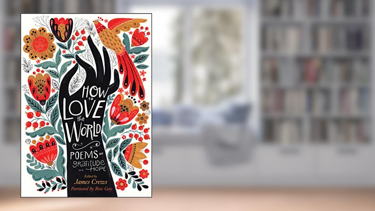 How to Love the World: Poems of Gratitude and Hope, written by James Crews